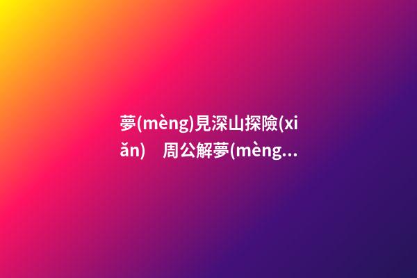 夢(mèng)見深山探險(xiǎn)　周公解夢(mèng)之夢(mèng)到深山探險(xiǎn)